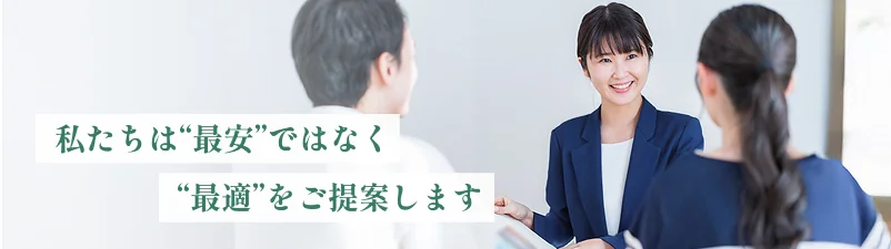 私たちは“最安”ではなく“最適”をご提案します