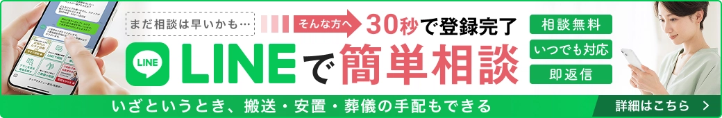 LINEで簡単相談 相談無料 いつでも対応 即返信 まだ相談は早いかも...そんな方へ30秒で登録完了 いざというとき、搬送・安置・葬儀の手配もできる 詳細はこちらから