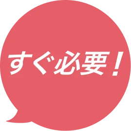 すぐ必要！