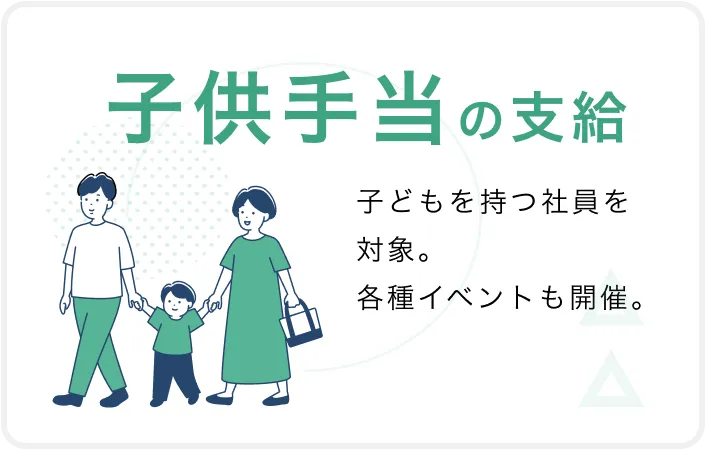 子供手当の支給 子どもを持つ社員を対象。各種イベントも開催。