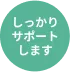 しっかりサポートします
